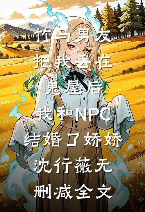 竹马男友把我丢在鬼屋后，我和NPC结婚了娇娇沈行薇无删减全文