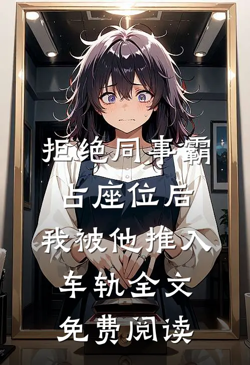 拒绝同事霸占座位后，我被他推入车轨全文免费阅读