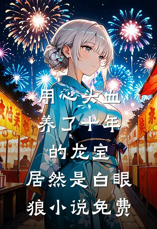 用心头血养了十年的龙宝，居然是白眼狼小说免费