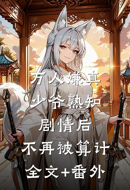 万人嫌真少爷熟知剧情后，不再被算计全文+番外