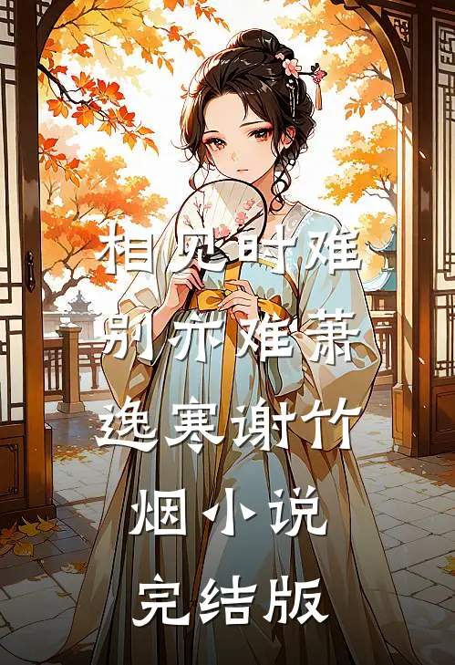 相见时难别亦难萧逸寒谢竹烟小说完结版