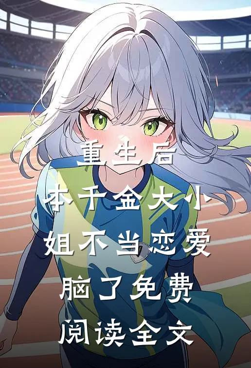 重生后，本千金大小姐不当恋爱脑了免费阅读全文