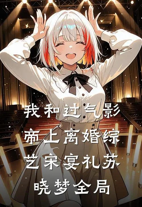 我和过气影帝上离婚综艺宋宴礼苏晓梦全局