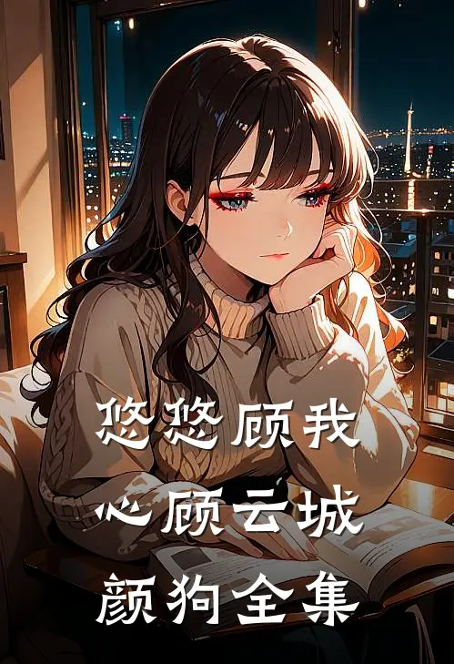 悠悠顾我心顾云城颜狗全集