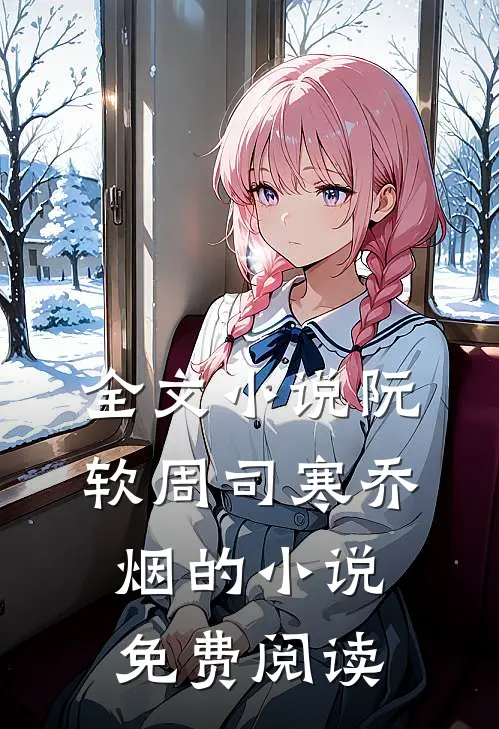全文小说阮软周司寒乔烟的小说免费阅读