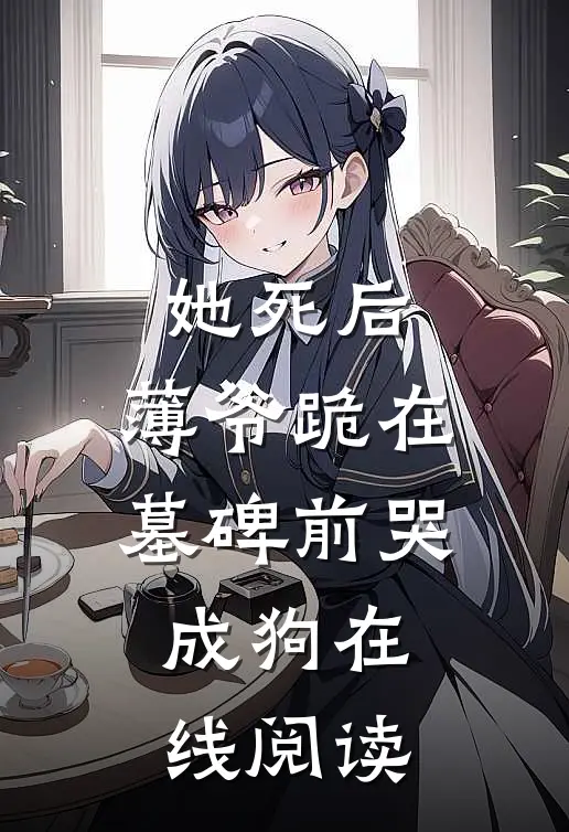 她死后，薄爷跪在墓碑前哭成狗在线阅读