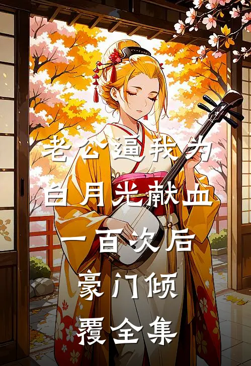 老公逼我为白月光献血一百次后，豪门倾覆 全集