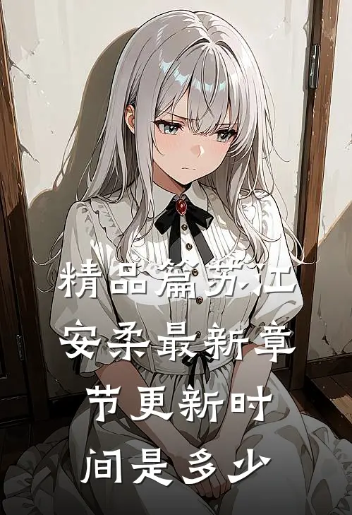 精品篇苏江安柔最新章节更新时间是多少