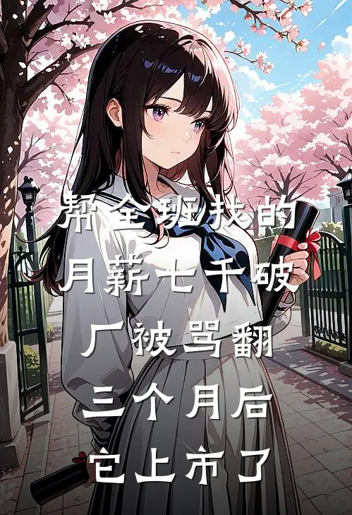 帮全班找的月薪七千破厂被骂翻，三个月后它上市了