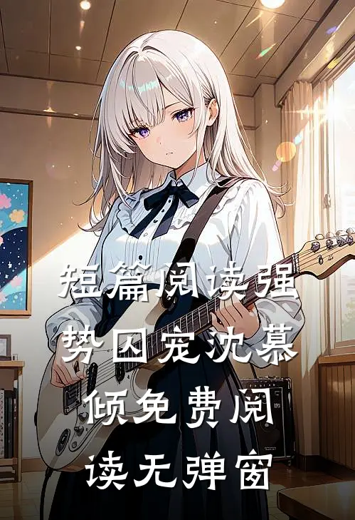 短篇阅读强势囚宠沈慕倾免费阅读无弹窗