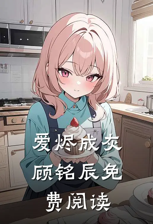 爱烬成灰顾铭辰免费阅读