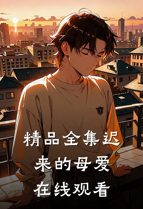 精品全集迟来的母爱在线观看