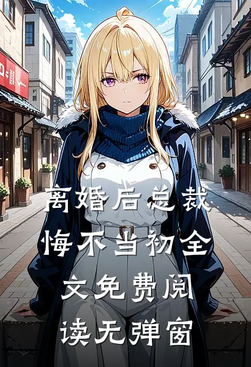 离婚后总裁悔不当初全文免费阅读无弹窗