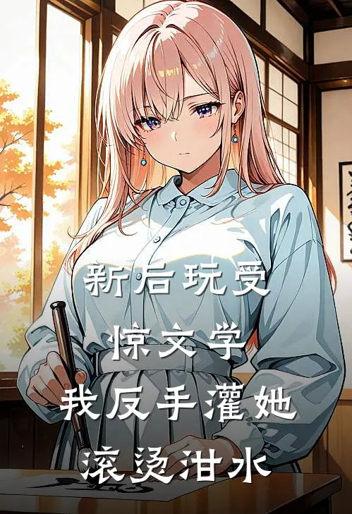 新后玩受惊文学，我反手灌她滚烫泔水