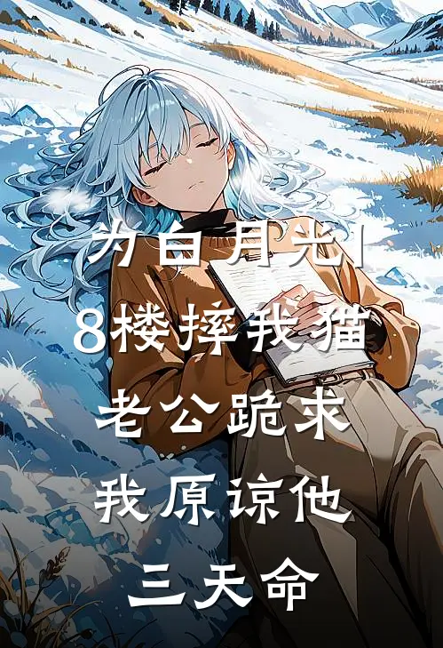 为白月光18楼摔我猫，老公跪求我原谅他三天命