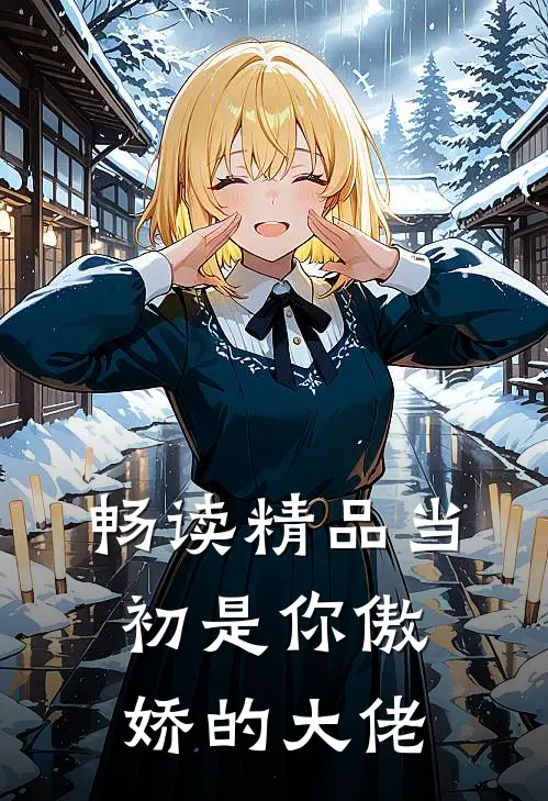 畅读精品当初是你傲娇的大佬
