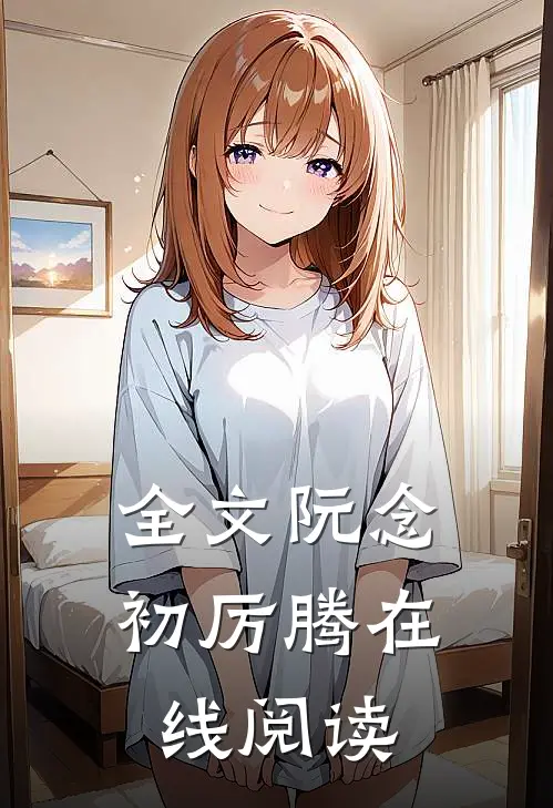 全文阮念初厉腾在线阅读