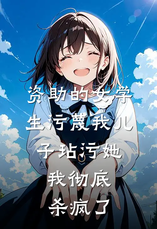 资助的女学生污蔑我儿子玷污她，我彻底杀疯了