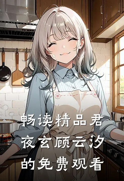 畅读精品君夜玄顾云汐的免费观看