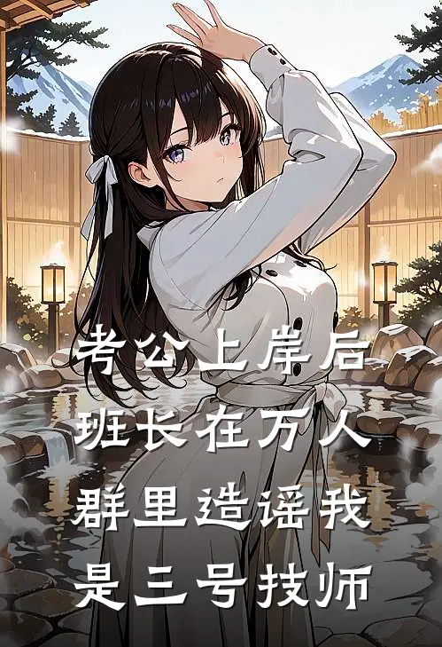 考公上岸后，班长在万人群里造谣我是三号技师