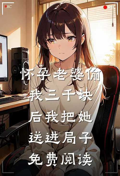 怀孕老婆偷我三千块后我把她送进局子免费阅读