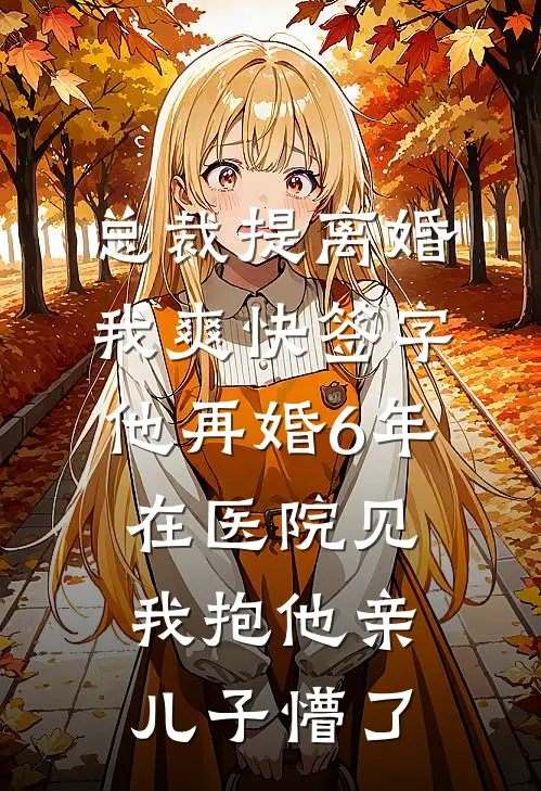 总裁提离婚我爽快签字，他再婚6年，在医院见我抱他亲儿子懵了
