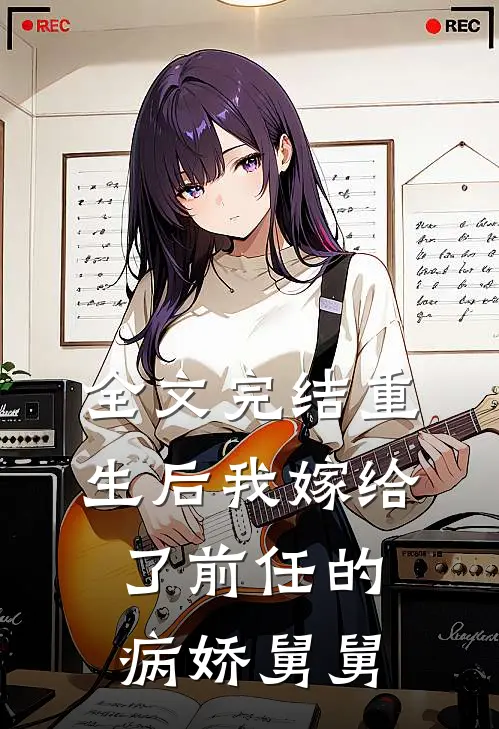 全文完结重生后我嫁给了前任的病娇舅舅