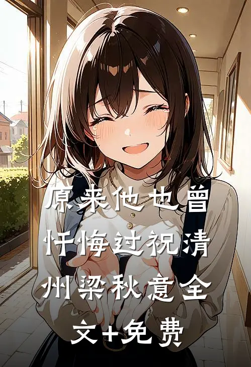 原来他也曾忏悔过祝清州梁秋意全文+免费