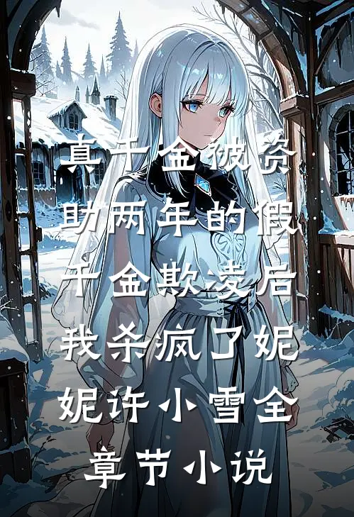 真千金被资助两年的假千金欺凌后，我杀疯了妮妮许小雪全章节小说