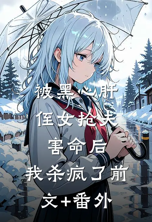 被黑心肝侄女抢夫害命后，我杀疯了前文+番外