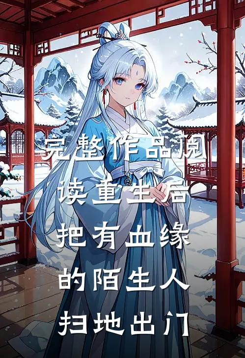 完整作品阅读重生后，把有血缘的陌生人扫地出门