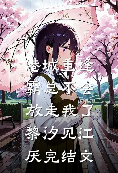 港城重逢，霸总不会放走我了黎汐见江厌完结文