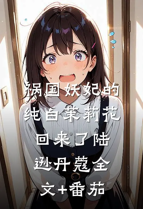祸国妖妃的纯白茉莉花回来了陆逊丹蔻全文+番茄