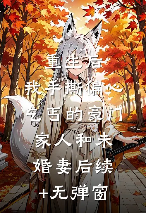 重生后，我手撕偏心乞丐的豪门家人和未婚妻后续+无弹窗