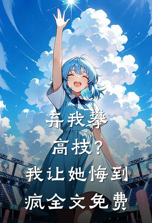 弃我攀高枝？我让她悔到疯全文免费