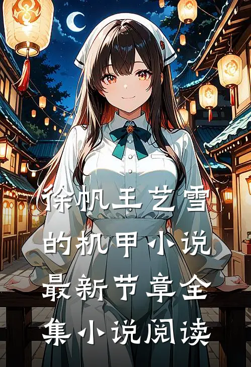 徐帆王艺雪的机甲小说最新节章全集小说阅读