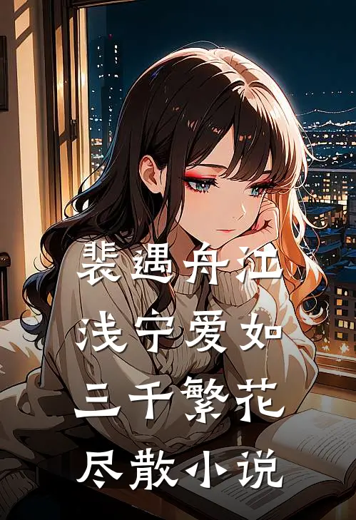 裴遇舟江浅宁爱如三千繁花尽散小说