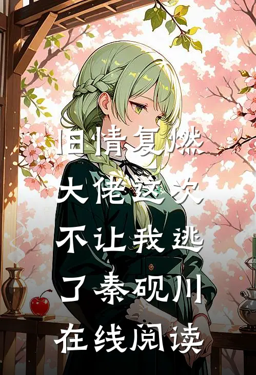 旧情复燃，大佬这次不让我逃了秦砚川在线阅读