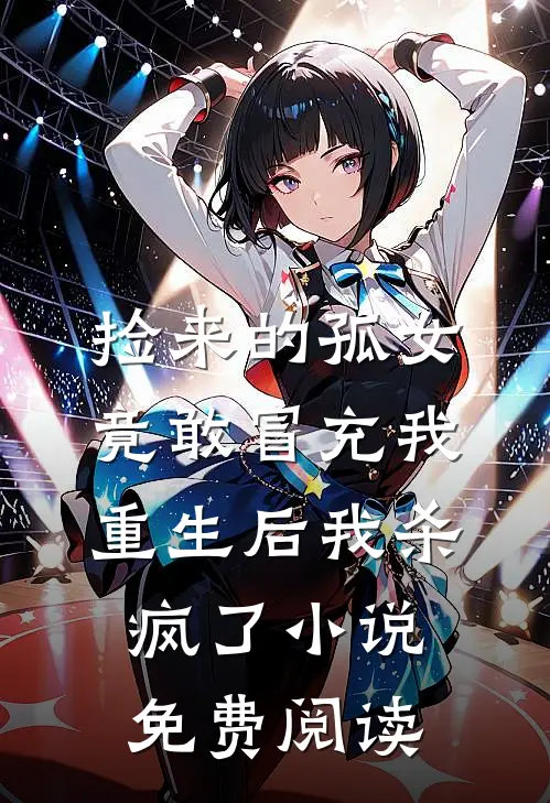 捡来的孤女竟敢冒充我，重生后我杀疯了小说免费阅读