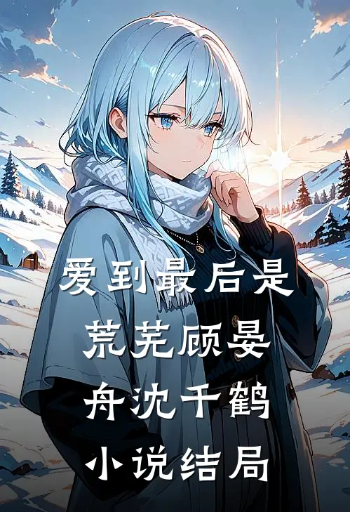 爱到最后是荒芜顾晏舟沈千鹤小说结局