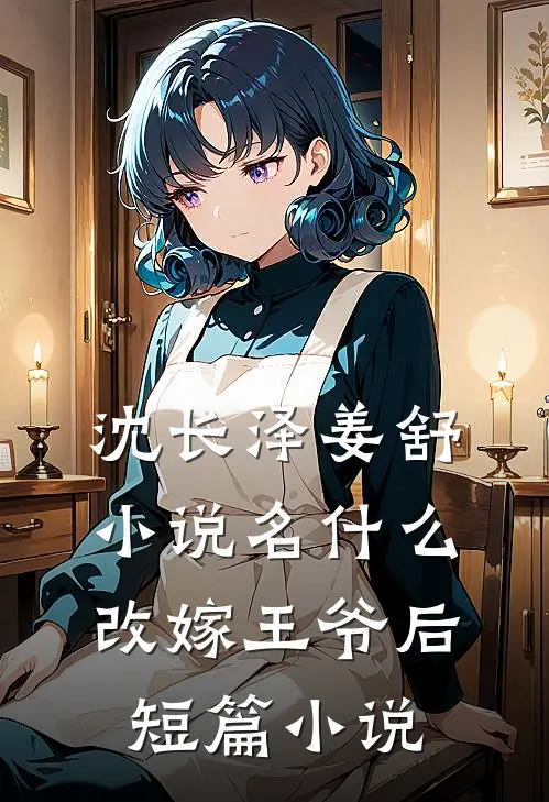 沈长泽姜舒小说名什么改嫁王爷后短篇小说