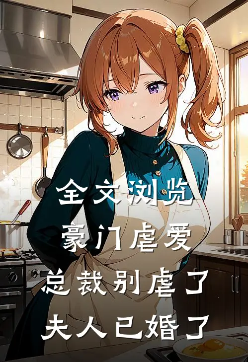 全文浏览豪门虐爱：总裁别虐了，夫人已婚了