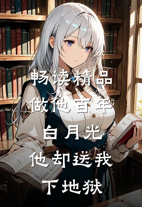 畅读精品做他百年白月光，他却送我下地狱