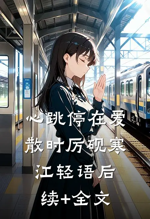 心跳停在爱散时厉砚寒江轻语后续+全文