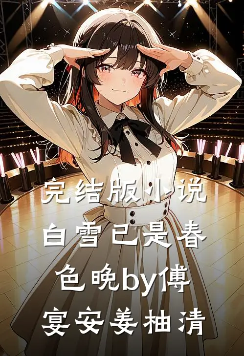 完结版小说白雪已是春色晚by傅宴安姜柚清