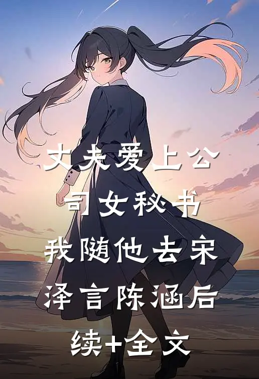 丈夫爱上公司女秘书，我随他去宋泽言陈涵后续+全文