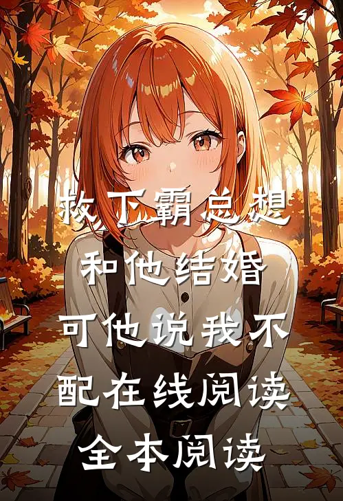 救下霸总想和他结婚，可他说我不配在线阅读全本阅读