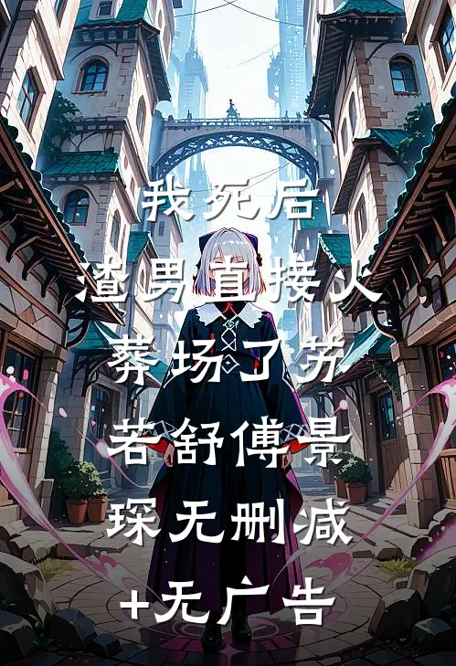 我死后，渣男直接火葬场了苏若舒傅景琛无删减+无广告
