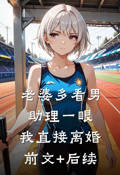 老婆多看男助理一眼，我直接离婚前文+后续