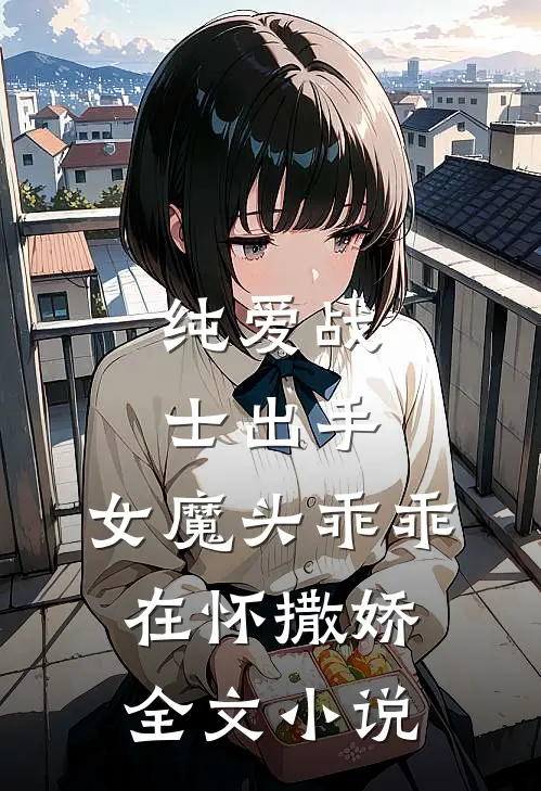纯爱战士出手：女魔头乖乖在怀撒娇全文小说